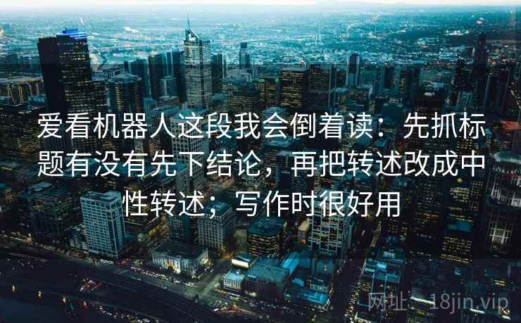 爱看机器人这段我会倒着读:先抓标题有没有先下结论,再把转述改成中性转述;写作时很好用 爱看机器人这段我会倒着读:先抓标题有没有先下结论,再把转述改成中性转述;写作时很好用