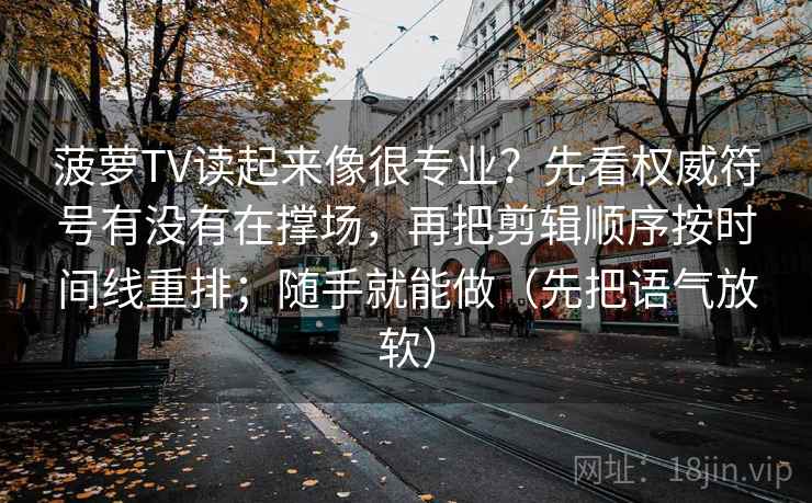 菠萝TV读起来像很专业？先看权威符号有没有在撑场，再把剪辑顺序按时间线重排；随手就能做（先把语气放软）