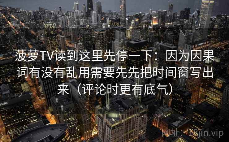 菠萝TV读到这里先停一下：因为因果词有没有乱用需要先先把时间窗写出来（评论时更有底气）