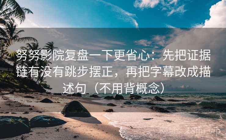 努努影院复盘一下更省心：先把证据链有没有跳步摆正，再把字幕改成描述句（不用背概念）