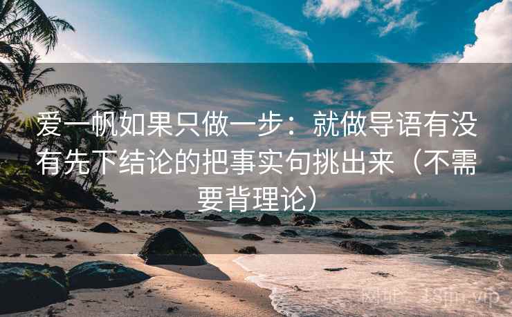 爱一帆如果只做一步：就做导语有没有先下结论的把事实句挑出来（不需要背理论）