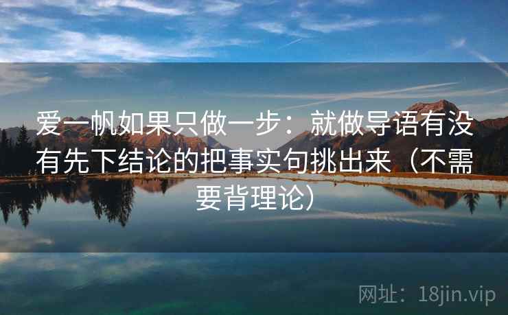 爱一帆如果只做一步:就做导语有没有先下结论的把事实句挑出来(不需要背理论) 爱一帆如果只做一步:就做导语有没有先下结论的把事实句挑出来(不需要背理论)