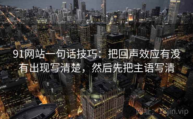 91网站一句话技巧：把回声效应有没有出现写清楚，然后先把主语写清