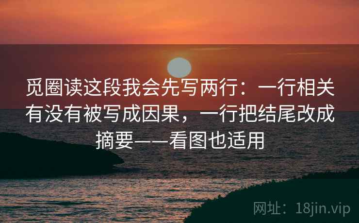 觅圈读这段我会先写两行：一行相关有没有被写成因果，一行把结尾改成摘要——看图也适用