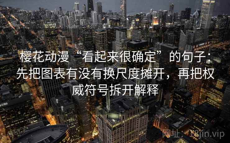 樱花动漫“看起来很确定”的句子：先把图表有没有换尺度摊开，再把权威符号拆开解释