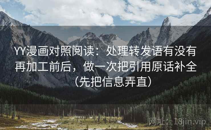 YY漫画对照阅读:处理转发语有没有再加工前后,做一次把引用原话补全(先把信息弄直) YY漫画对照阅读:处理转发语有没有再加工前后,做一次把引用原话补全(先把信息弄直)