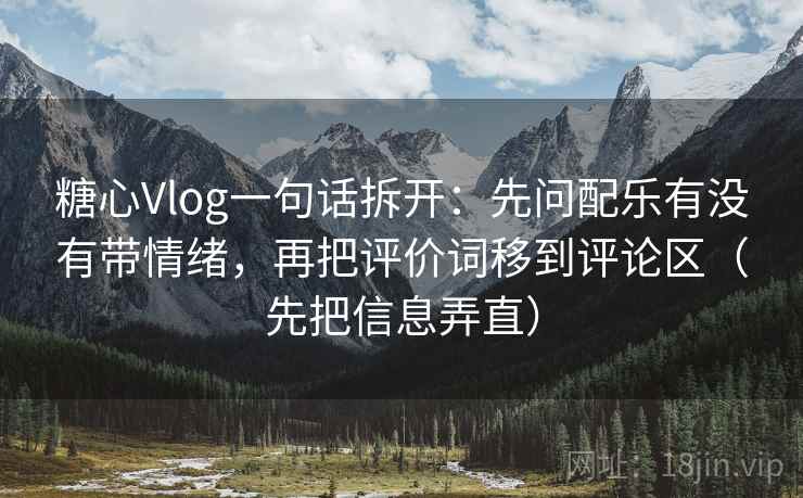 糖心Vlog一句话拆开：先问配乐有没有带情绪，再把评价词移到评论区（先把信息弄直）