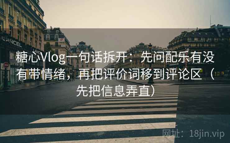 糖心Vlog一句话拆开：先问配乐有没有带情绪，再把评价词移到评论区（先把信息弄直）