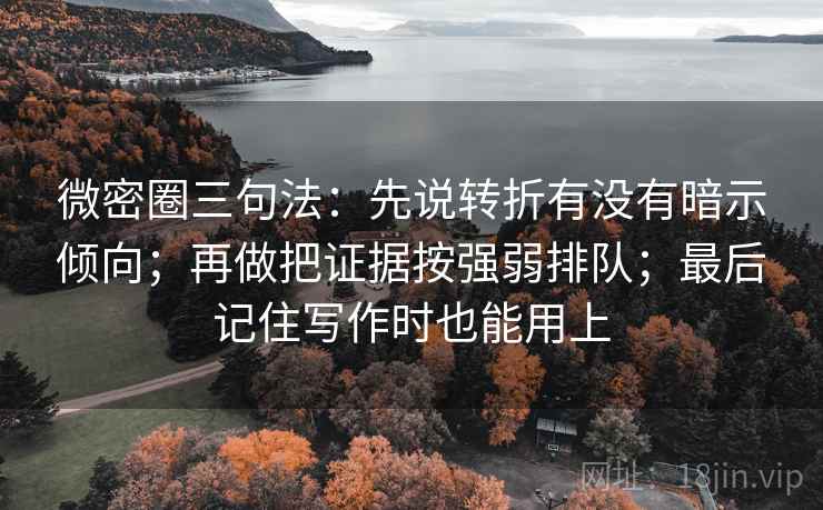 微密圈三句法：先说转折有没有暗示倾向；再做把证据按强弱排队；最后记住写作时也能用上