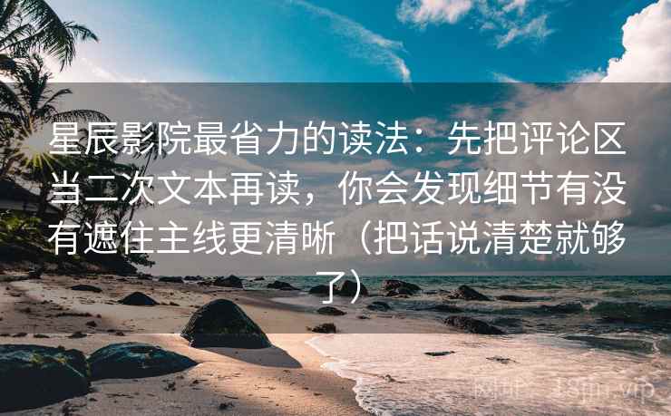星辰影院最省力的读法：先把评论区当二次文本再读，你会发现细节有没有遮住主线更清晰（把话说清楚就够了）