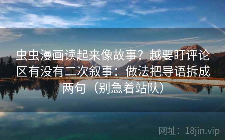 虫虫漫画读起来像故事？越要盯评论区有没有二次叙事：做法把导语拆成两句（别急着站队）