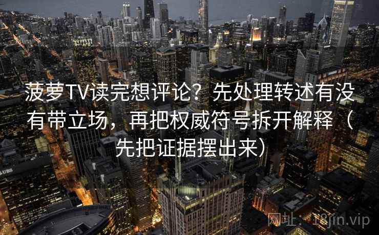 菠萝TV读完想评论？先处理转述有没有带立场，再把权威符号拆开解释（先把证据摆出来）