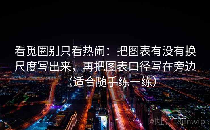 看觅圈别只看热闹:把图表有没有换尺度写出来,再把图表口径写在旁边(适合随手练一练) 看觅圈别只看热闹:把图表有没有换尺度写出来,再把图表口径写在旁边(适合随手练一练)