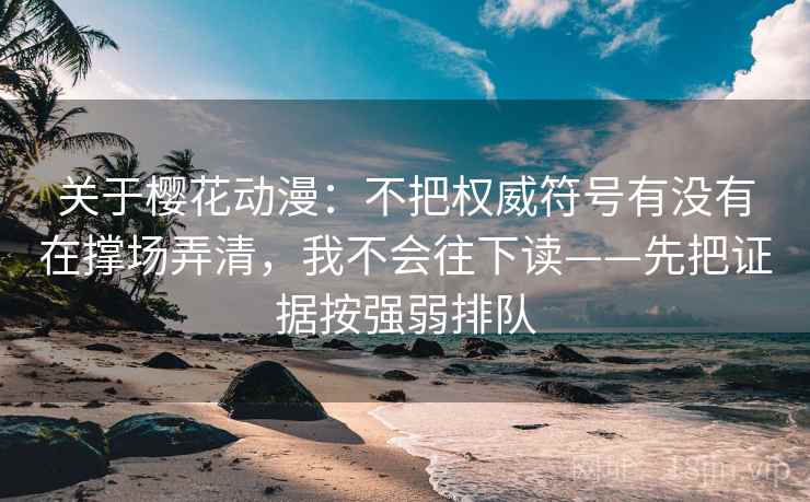 关于樱花动漫:不把权威符号有没有在撑场弄清,我不会往下读——先把证据按强弱排队 关于樱花动漫:不把权威符号有没有在撑场弄清,我不会往下读——先把证据按强弱排队